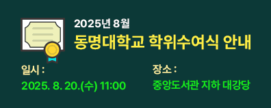 2025년 8월 동명대학교 학위수여식 안내 일시: 2025. 8. 20.(수) 11:00 장소: 중앙도서관 지하 대강당